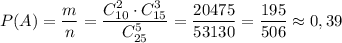 P(A) = \dfrac{m}{n} = \dfrac{C^{2}_{10} \cdot C^{3}_{15}}{C^{5}_{25}} = \dfrac{20475}{53130} = \dfrac{195}{506} \approx 0,39