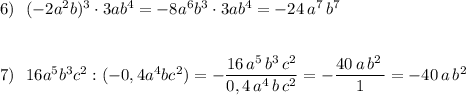 6)\ \ (-2a^2b)^3\cdot 3ab^4=-8a^6b^3\cdot 3ab^4=-24\, a^7\, b^7\\\\\\7)\ \ 16a^5b^3c^2:(-0,4a^4bc^2)=-\dfrac{16\, a^5\, b^3\, c^2}{0,4\, a^4\, b\, c^2}=-\dfrac{40\, a\, b^2\, }{1}=-40\, a\, b^2