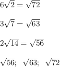 6\sqrt{2}=\sqrt{72} \\\\3\sqrt{7}=\sqrt{63}\\ \\2\sqrt{14}=\sqrt{56}\\\\\sqrt{56};\;\;\sqrt{63};\;\;\sqrt{72}