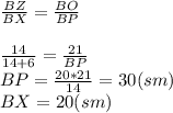 \frac{BZ}{BX}=\frac{BO}{BP}\\\\\frac{14}{14+6} =\frac{21}{BP}\\ BP=\frac{20*21}{14}=30(sm) \\BX=20(sm)