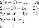 2(y+5)-14=26\\2y + 10 - 14 = 26\\2y = 26 - 10 + 14\\2y = 30 | * \frac{1}{2} \\y = 15\\