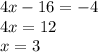 4x - 16 = - 4 \\ 4x = 12 \\ x = 3