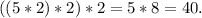 ((5*2)*2)*2=5*8=40.