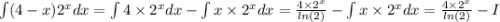 \int (4 - x) {2}^{x} dx = \int 4 \times {2}^{x} dx - \int x \times {2}^{x} dx = \frac{4 \times {2}^{x} }{ ln(2) } - \int x \times {2}^{x} dx = \frac{4 \times {2}^{x} }{ ln(2) } - I