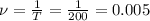 \nu=\frac{1}{T}=\frac{1}{200}= 0.005