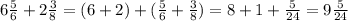 6\frac{5}{6} +2\frac{3}{8} = (6+2)+(\frac{5}{6} +\frac{3}{8} )=8+1+\frac{5}{24} =9\frac{5}{24}