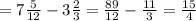 =7\frac{5}{12} -3\frac{2}{3} =\frac{89}{12} -\frac{11}{3} =\frac{15}{4}