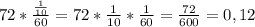 72*\frac{\frac{1}{10}}{60} = 72*\frac{1}{10}*\frac{1}{60}=\frac{72}{600} =0,12