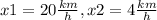 x1 = 20 \frac{km}{h} , x2 = 4 \frac{km}{h}