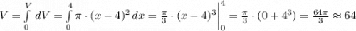 V=\int\limits^V_0 {} \, dV = \int\limits^4_0 {\pi\cdot (x-4)^2} \, dx=\frac{\pi}{3}\cdot (x-4)^3 \bigg|^4_0 =\frac{\pi}{3}\cdot (0+4^3) = \frac{64\pi}{3} \approx 64