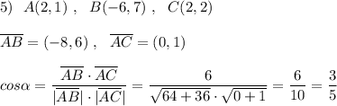 5)\ \ A(2,1)\ ,\ \ B(-6,7)\ ,\ \ C(2,2)\\\\\overline{AB}=(-8,6)\ ,\ \ \overline{AC}=(0,1)\\\\cos\alpha =\dfrac{\overline{AB}\cdot \overline{AC}}{|\overline{AB}|\cdot |\overline{AC}|}=\dfrac{6}{\sqrt{64+36}\cdot \sqrt{0+1}}=\dfrac{6}{10}=\dfrac{3}{5}