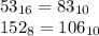 53_{16} = 83_{10} \\152_{8} = 106_{10}\\