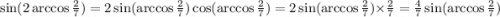 \sin(2 \arccos \frac{2}{7} ) = 2 \sin( \arccos \frac{2}{7} ) \cos( \arccos \frac{2}{7} ) = 2 \sin( \arccos \frac{2}{7} ) \times \frac{2}{7} = \frac{4}{7} \sin( \arccos \frac{2}{7} )