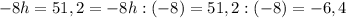 -8h = 51,2 = -8h : ( -8 ) = 51,2 : ( -8 ) = -6,4