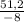 \frac{51,2}{-8}