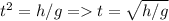 t^2 = h/g = t = \sqrt{h/g}