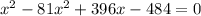 x^{2} - 81x^{2} + 396x - 484=0