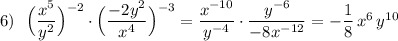 6)\ \ \Big(\dfrac{x^5}{y^2}\Big)^{-2}\cdot \Big(\dfrac{-2y^2}{x^4}\Big)^{-3}=\dfrac{x^{-10}}{y^{-4}}\cdot \dfrac{y^{-6}}{-8x^{-12}}=-\dfrac{1}{8}\, x^6\, y^{10}