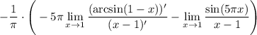 \displaystyle-\dfrac1\pi\cdot \Bigg(-5\pi\lim_{x \to 1}\frac{(\arcsin(1-x))'}{(x-1)'}-\lim_{x \to 1}\frac{\sin(5\pi x)}{x-1}\Bigg)