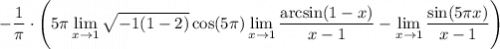 \displaystyle-\dfrac1\pi\cdot \Bigg(5\pi\lim_{x \to 1}\sqrt{-1(1-2)}\cos(5\pi )\lim_{x \to 1}\frac{\arcsin(1-x)}{x-1}-\lim_{x \to 1}\frac{\sin(5\pi x)}{x-1}\Bigg)