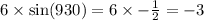 6 \times \sin(930) = 6 \times - \frac{1}{2} = - 3