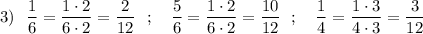 3)\ \ \dfrac{1}{6}=\dfrac{1\cdot 2}{6\cdot 2} =\dfrac{2}{12}\ \ ;\ \ \ \dfrac{5}{6}=\dfrac{1\cdot 2}{6\cdot 2}=\dfrac{10}{12}\ \ ;\ \ \ \dfrac{1}{4}=\dfrac{1\cdot 3}{4\cdot 3}=\dfrac{3}{12}