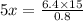 5x = \frac{6.4 \times 15}{0.8}