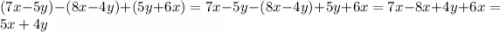 (7x - 5y) - (8x - 4y) +(5y + 6x) = 7x - 5y - (8x - 4y) + 5y + 6x = 7x - 8x + 4y + 6x = 5x + 4y