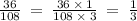 \frac{36}{108} \: = \: \frac{36 \: \times \: 1}{108 \: \times \: 3} \: = \: \frac{1}{3}