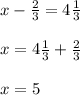 x - \frac{2}{3} = 4\frac{1}{3} \\\\x = 4\frac{1}{3} + \frac{2}{3} \\\\x = 5