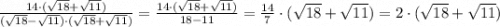 \frac{14\cdot(\sqrt{18}+\sqrt{11})}{(\sqrt{18}-\sqrt{11})\cdot (\sqrt{18}+\sqrt{11})} = \frac{14\cdot(\sqrt{18}+\sqrt{11})}{18-11} =\frac{14}{7} \cdot (\sqrt{18}+\sqrt{11}) = 2\cdot (\sqrt{18}+\sqrt{11})