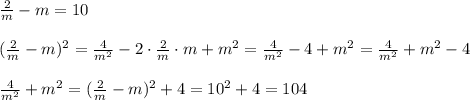 \frac{2}{m} -m=10\\\\(\frac{2}{m} -m)^2=\frac{4}{m^2}-2\cdot \frac{2}{m} \cdot m+m^2=\frac{4}{m^2}-4+m^2 =\frac{4}{m^2}+m^2 -4\\\\\frac{4}{m^2}+m^2 = (\frac{2}{m} -m)^2+4 = 10^2+4=104