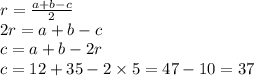 r = \frac{a + b - c}{2} \\ 2r = a + b - c \\ c = a + b - 2r \\ c = 12 + 35 - 2 \times 5 = 47 - 10 = 37