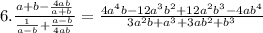 6. \frac{a+b - \frac{4ab}{a+b} }{\frac{1}{a-b} + \frac{a-b}{4ab} } = \frac{4a^{4}b-12a^{3}b^{2} + 12a^{2}b^{3} -4ab^{4}}{3a^{2}b+a^{3} +3ab^{2}+b^{3} }