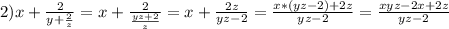 2) x+\frac{2}{y+\frac{2}{z} } =x+\frac{2}{\frac{yz+2}{z}} =x+\frac{2z}{yz-2}=\frac{x*(yz-2)+2z}{yz-2} = \frac{xyz-2x+2z}{yz-2}