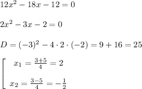 12x^2-18x-12=0\\\\2x^2-3x-2=0\\\\D=(-3)^2-4\cdot 2 \cdot (-2)=9+16=25\\\\\left[\begin{array}{ccc}x_1=\frac{3+5}{4}=2 \\\\x_2=\frac{3-5}{4}=-\frac{1}{2} \end{array}\right