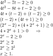 4t^2-7t-2\geq 0\\4t^2-8t+t-2\geq 0\\4t*(t-2)+(t-2)\geq 0\\(t-2)*(4t+1)\geq 0\\(2^x-2)*(4*2^x+1)\geq 0\\4*2^x+10\ \ \ \ \Rightarrow\\2^x-2\geq 0\\2^x\geq 2\\2^x\geq 2^1\\x\geq 1.