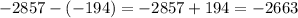 - 2857 - ( - 194) = - 2857 + 194 = - 2663