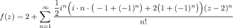 \displaystyle f(z)=2+\sum\limits^\infty_{n=1}\dfrac{\dfrac12i^n\Big(i\cdot n\cdot\big(-1+(-1)^n\big)+2 \big(1+(-1)^n\big)\Big)(z-2)^n}{n!}