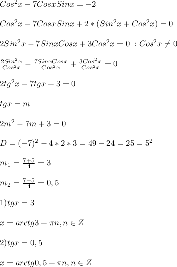 Cos^{2}x-7Cosx Sinx=-2\\\\Cos^{2} x-7Cosx Sinx+2*(Sin^{2}x+Cos^{2}x)=0\\\\2Sin^{2}x-7Sinx Cosx+3Cos^{2}x=0|:Cos^{2}x\neq0 \\\\\frac{2Sin^{2}x }{Cos^{2}x}-\frac{7Sinx Cosx}{Cos^{2}x}+\frac{3Cos^{2}x}{Cos^{2}x }=0\\\\2tg^{2}x-7tgx+3=0\\\\tgx=m\\\\2m^{2}-7m+3=0\\\\D=(-7)^{2}-4*2*3=49-24=25=5^{2}\\\\m_{1} =\frac{7+5}{4}=3\\\\m_{2} =\frac{7-5}{4}=0,5\\\\1)tgx=3\\\\ x=arctg3+\pi n,n\in Z\\\\2)tgx=0,5\\\\x=arctg0,5+\pi n,n\in Z