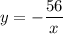 \displaystyle y =- \frac{56}{x}