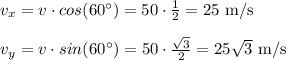 v_x=v\cdot cos(60^{\circ})=50\cdot \frac{1}{2} =25 $ m/s$\\\\v_y=v\cdot sin(60^{\circ})=50\cdot \frac{\sqrt{3}}{2} =25\sqrt{3} $ m/s$