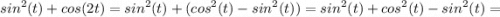 \displaystyle sin ^{2}(t)+ cos (2t)=sin ^{2}(t)+(cos ^{2}(t)-sin ^{2}(t))=sin ^{2}(t)+cos ^{2}(t)-sin ^{2}(t)=