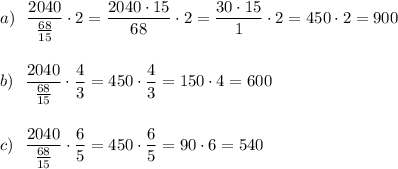 a)\ \ \dfrac{2040}{\frac{68}{15}}\cdot 2=\dfrac{2040\cdot 15}{68}\cdot 2=\dfrac{30\cdot 15}{1}\cdot 2=450\cdot 2=900\\\\\\b)\ \ \dfrac{2040}{\frac{68}{15}}\cdot \dfrac{4}{3}=450\cdot \dfrac{4}{3}=150\cdot 4=600\\\\\\c)\ \ \dfrac{2040}{\frac{68}{15}}\cdot \dfrac{6}{5}=450\cdot \dfrac{6}{5}=90\cdot 6=540