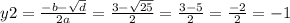 y2 = \frac{ - b - \sqrt{d} }{2a} = \frac{3 - \sqrt{25} }{2} = \frac{3 - 5}{2} = \frac{ - 2}{2} = - 1