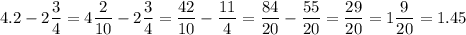 \displaystyle 4.2-2\frac{3}{4}=4\frac{2}{{10}}-2\frac{3}{4}=\frac{{42}}{{10}}-\frac{{11}}{4}=\frac{{84}}{{20}}-\frac{{55}}{{20}}=\frac{{29}}{{20}}=1\frac{9}{{20}}=1.45