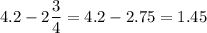 \displaystyle4.2-2\frac{3}{4}=4.2-2.75=1.45