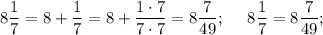 8\dfrac{1}{7} = 8 + \dfrac{1}{7} = 8 + \dfrac{1\cdot 7}{7\cdot 7} = 8\dfrac{7}{49} ;~~~~8\dfrac{1}{7} = 8\dfrac{7}{49};