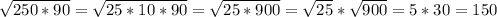 \sqrt{250*90}=\sqrt{25*10*90}=\sqrt{25*900}=\sqrt{25}*\sqrt{900} =5*30=150