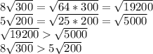 8\sqrt{300}=\sqrt{64*300}=\sqrt{19200}\\5\sqrt{200}=\sqrt{25*200}=\sqrt{5000}\\\sqrt{19200}\sqrt{5000}\\8\sqrt{300}5\sqrt{200}